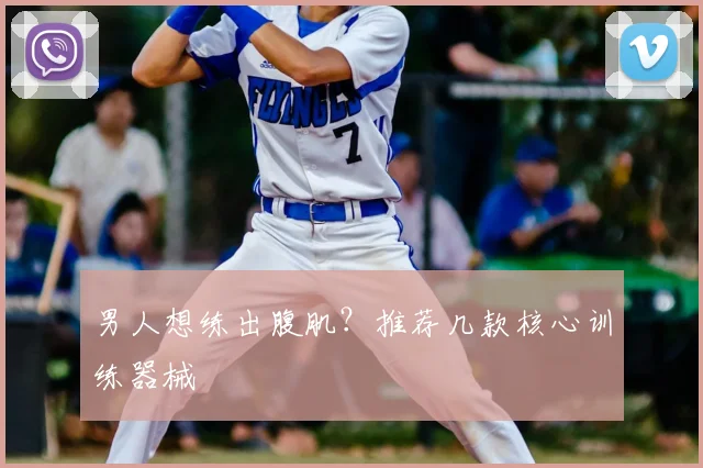 男人想练出腹肌?推荐几款核心训练器械