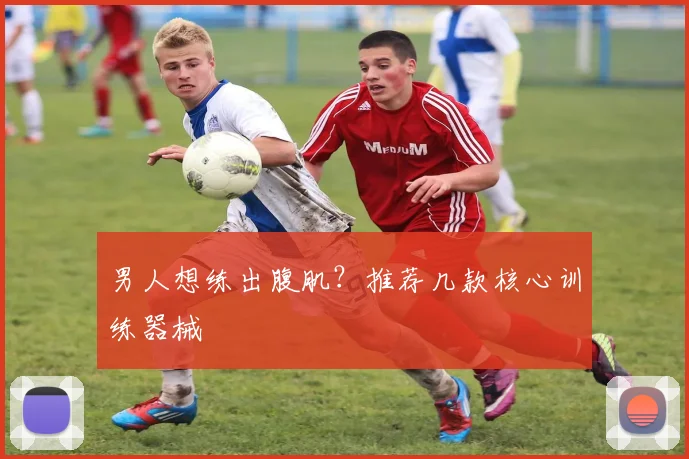 男人想练出腹肌?推荐几款核心训练器械