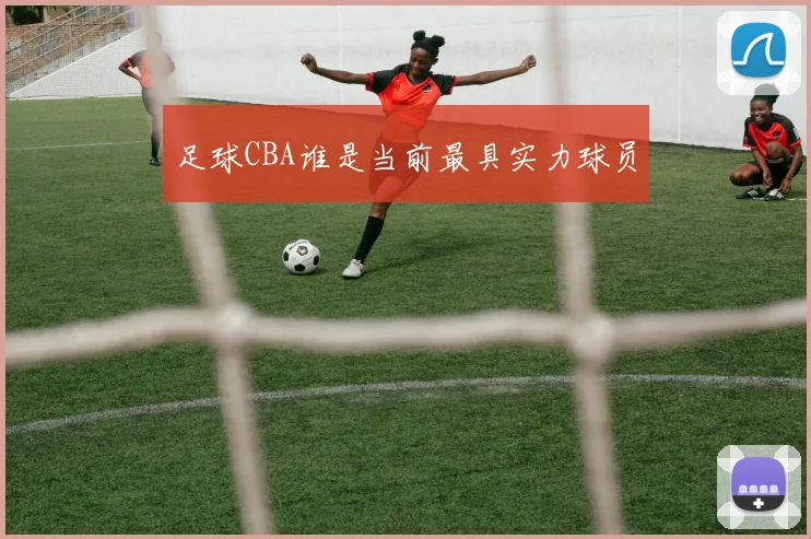 足球CBA谁是当前最具实力球员