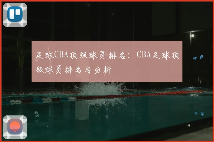 足球CBA顶级球员排名:CBA足球顶级球员排名与分析