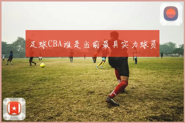 足球CBA谁是当前最具实力球员